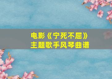 电影《宁死不屈》主题歌手风琴曲谱