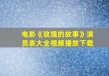 电影《玫瑰的故事》演员表大全视频播放下载