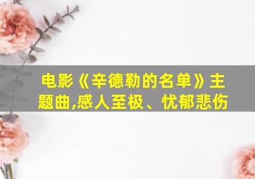 电影《辛德勒的名单》主题曲,感人至极、忧郁悲伤