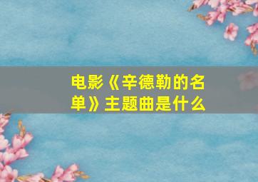 电影《辛德勒的名单》主题曲是什么