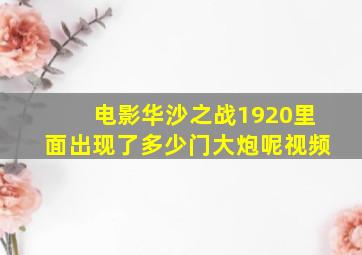 电影华沙之战1920里面出现了多少门大炮呢视频