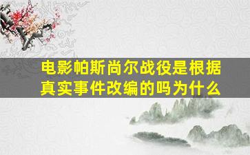 电影帕斯尚尔战役是根据真实事件改编的吗为什么