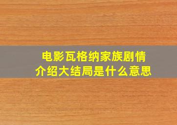 电影瓦格纳家族剧情介绍大结局是什么意思