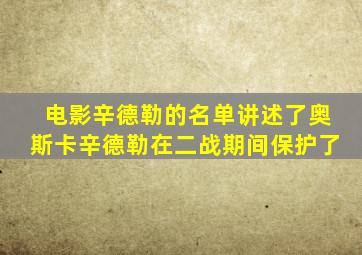 电影辛德勒的名单讲述了奥斯卡辛德勒在二战期间保护了