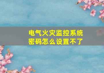 电气火灾监控系统密码怎么设置不了