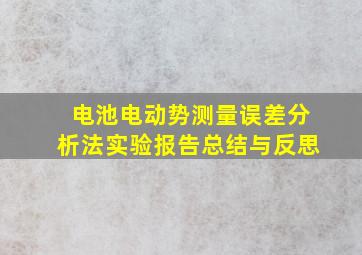 电池电动势测量误差分析法实验报告总结与反思