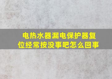 电热水器漏电保护器复位经常按没事吧怎么回事