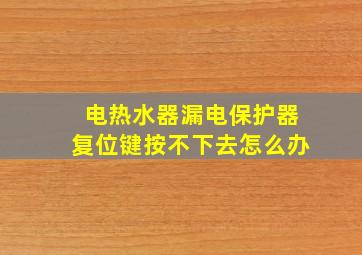 电热水器漏电保护器复位键按不下去怎么办