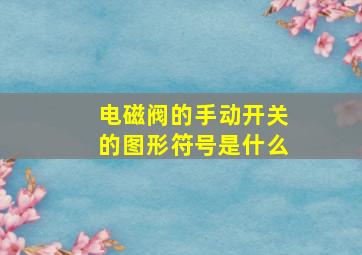 电磁阀的手动开关的图形符号是什么