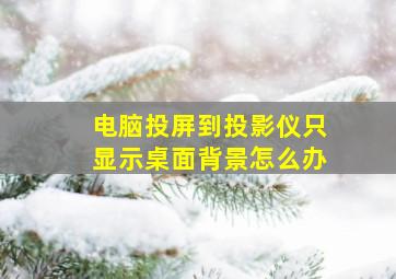 电脑投屏到投影仪只显示桌面背景怎么办