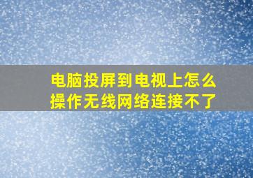 电脑投屏到电视上怎么操作无线网络连接不了