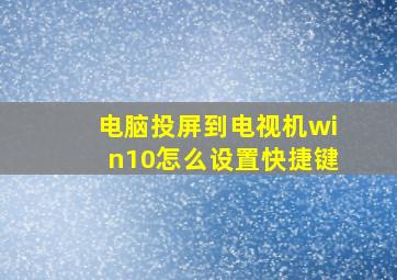 电脑投屏到电视机win10怎么设置快捷键