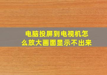 电脑投屏到电视机怎么放大画面显示不出来