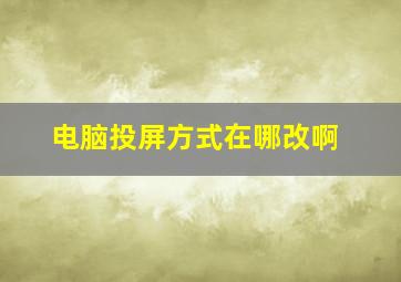 电脑投屏方式在哪改啊