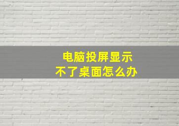 电脑投屏显示不了桌面怎么办