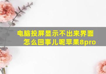 电脑投屏显示不出来界面怎么回事儿呢苹果8pro