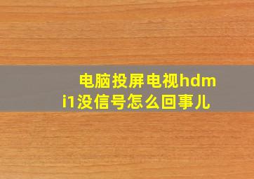 电脑投屏电视hdmi1没信号怎么回事儿