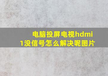 电脑投屏电视hdmi1没信号怎么解决呢图片