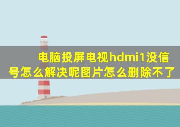 电脑投屏电视hdmi1没信号怎么解决呢图片怎么删除不了