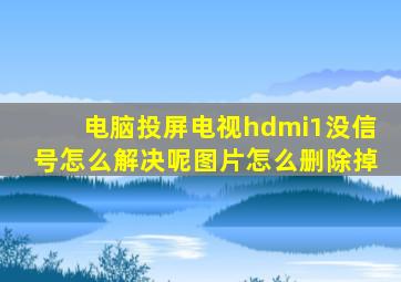 电脑投屏电视hdmi1没信号怎么解决呢图片怎么删除掉