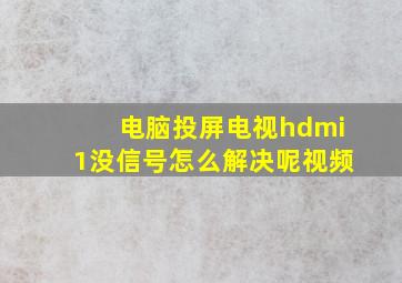 电脑投屏电视hdmi1没信号怎么解决呢视频