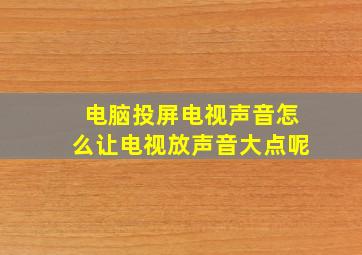 电脑投屏电视声音怎么让电视放声音大点呢