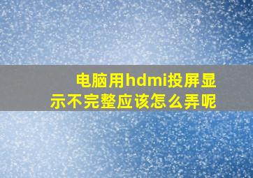 电脑用hdmi投屏显示不完整应该怎么弄呢