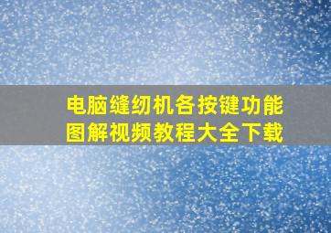 电脑缝纫机各按键功能图解视频教程大全下载