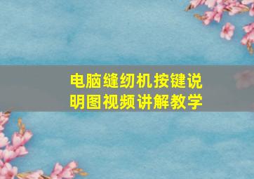 电脑缝纫机按键说明图视频讲解教学