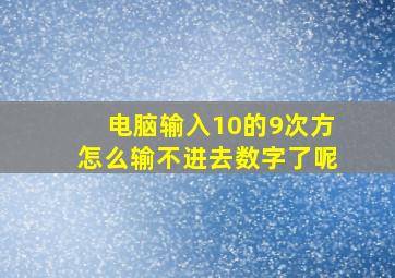 电脑输入10的9次方怎么输不进去数字了呢