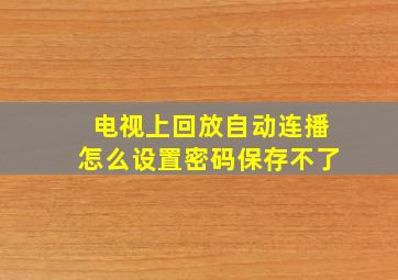 电视上回放自动连播怎么设置密码保存不了