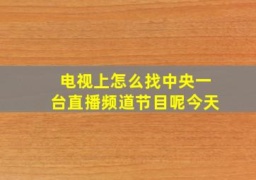 电视上怎么找中央一台直播频道节目呢今天