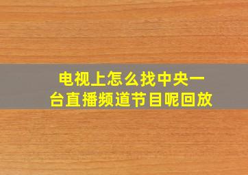 电视上怎么找中央一台直播频道节目呢回放