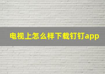 电视上怎么样下载钉钉app