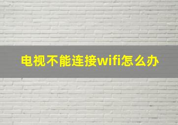 电视不能连接wifi怎么办