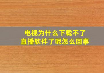 电视为什么下载不了直播软件了呢怎么回事