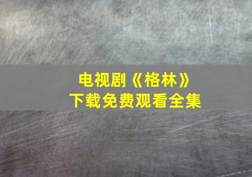 电视剧《格林》下载免费观看全集