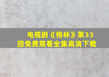 电视剧《格林》第33回免费观看全集高清下载