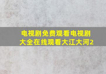 电视剧免费观看电视剧大全在线观看大江大河2