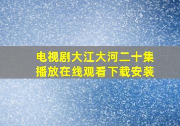 电视剧大江大河二十集播放在线观看下载安装