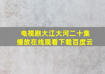 电视剧大江大河二十集播放在线观看下载百度云