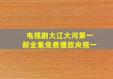 电视剧大江大河第一部全集免费播放央视一