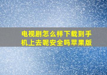 电视剧怎么样下载到手机上去呢安全吗苹果版