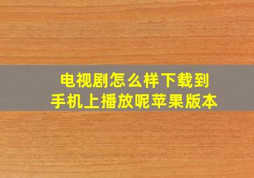 电视剧怎么样下载到手机上播放呢苹果版本