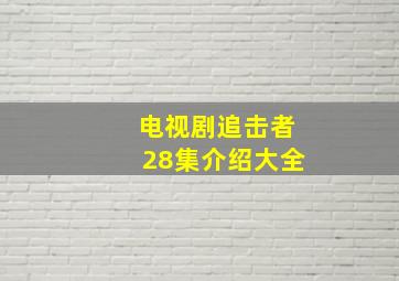 电视剧追击者28集介绍大全