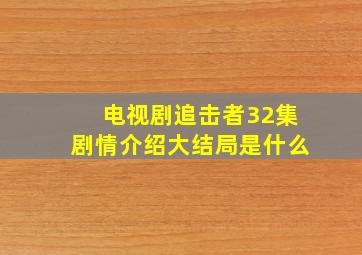 电视剧追击者32集剧情介绍大结局是什么