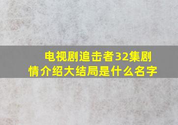 电视剧追击者32集剧情介绍大结局是什么名字