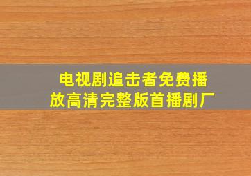 电视剧追击者免费播放高清完整版首播剧厂