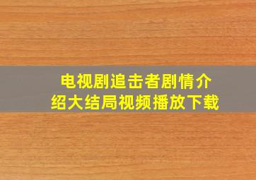 电视剧追击者剧情介绍大结局视频播放下载