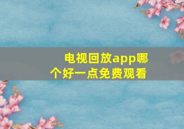 电视回放app哪个好一点免费观看